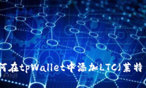 如何在tpWallet中添加LTC（莱特币）