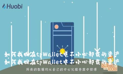 如何找回在tpWallet中不小心卸载的资产
如何找回在tpWallet中不小心卸载的资产