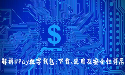 全面解析UPay数字钱包：下载、使用及安全性详尽指南