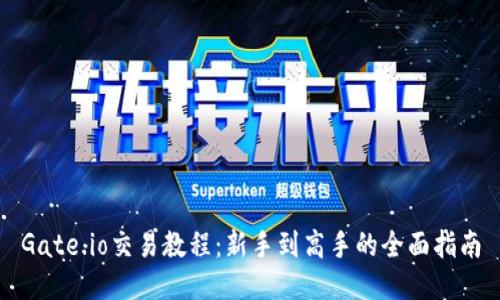 Gate.io交易教程：新手到高手的全面指南