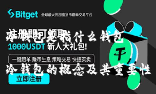 冷钱包是指什么钱包

冷钱包的概念及其重要性
