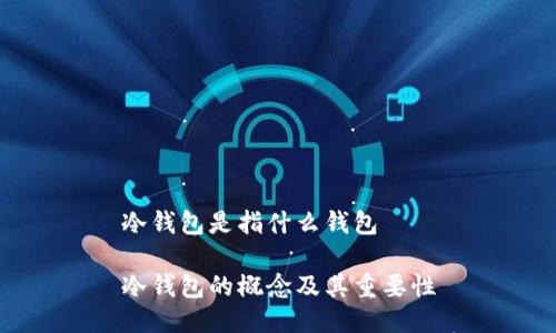 冷钱包是指什么钱包

冷钱包的概念及其重要性