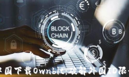 
如何在中国下载Ownbit：破解外国ID限制的方法