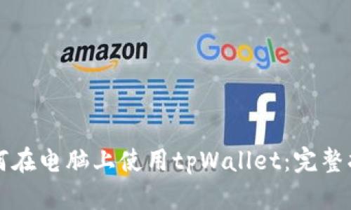 如何在电脑上使用tpWallet：完整指南