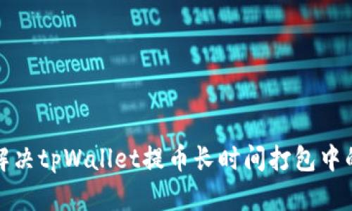如何解决tpWallet提币长时间打包中的问题
