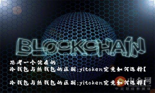 思考一个优质的
冷钱包与热钱包的区别：yitoken究竟如何选择？

冷钱包与热钱包的区别：yitoken究竟如何选择？