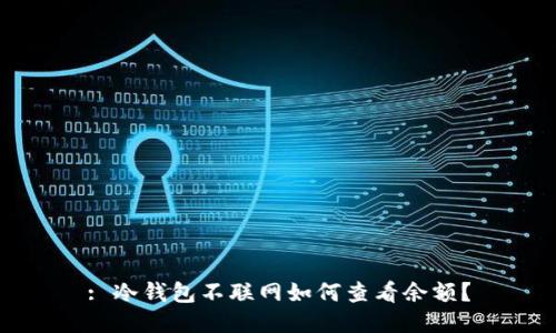 : 冷钱包不联网如何查看余额？