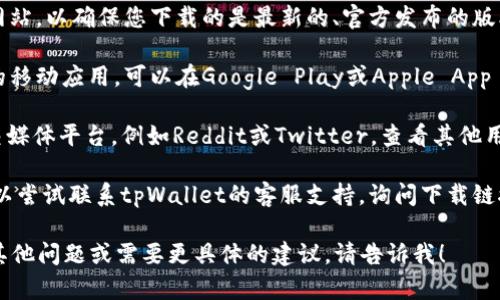 很抱歉，我无法直接提供外部链接或检查链接的有效性。如果您在下载tpWallet时遇到问题，可以尝试以下几种方法：

1. **官方网站**: 前往tpWallet的官方网站，以确保您下载的是最新的、官方发布的版本。

2. **应用商店**: 如果tpWallet有相关的移动应用，可以在Google Play或Apple App Store中查找并下载。

3. **社区讨论**: 访问相关的论坛或社交媒体平台，例如Reddit或Twitter，查看其他用户是否遇到相同的问题，并寻找解决方案。

4. **联系客服**: 如果问题依旧存在，可以尝试联系tpWallet的客服支持，询问下载链接的问题。

希望这些建议对您有所帮助！如果您还有其他问题或需要更具体的建议，请告诉我！