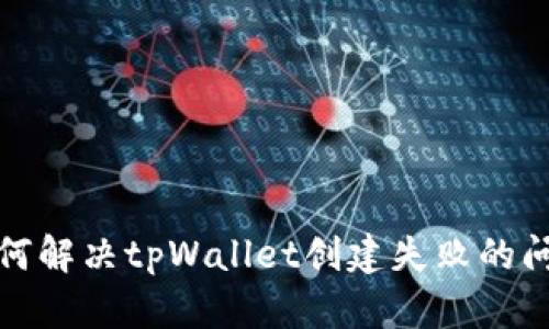 如何解决tpWallet创建失败的问题