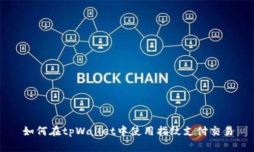 如何在tpWallet中使用指纹支付交易