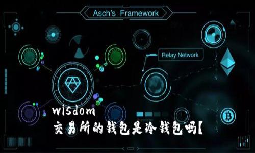 wisdom
交易所的钱包是冷钱包吗？