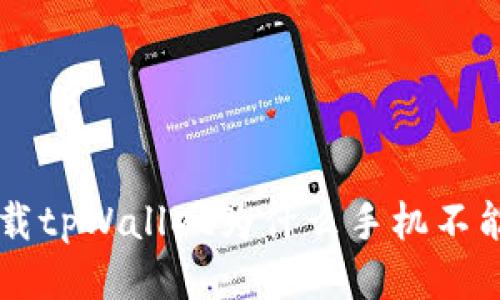 下载tpWallet为什么手机不能用