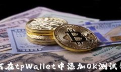 如何在tpWallet中添加OK测试钱包