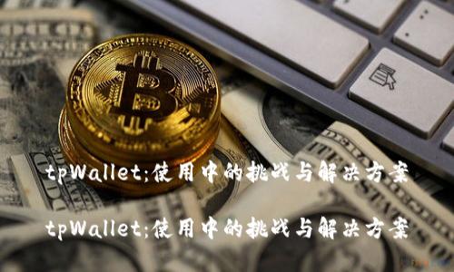 tpWallet：使用中的挑战与解决方案

tpWallet：使用中的挑战与解决方案