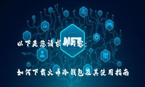 以下是您请求的内容：


如何下载火币冷钱包及其使用指南