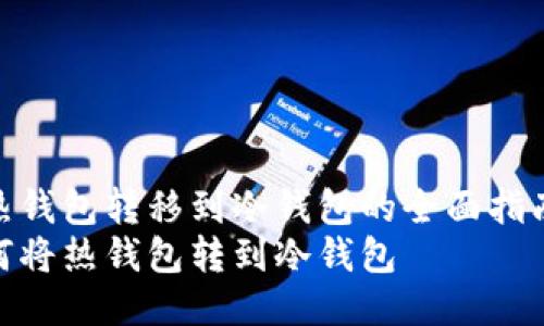 将热钱包转移到冷钱包的全面指南br
如何将热钱包转到冷钱包