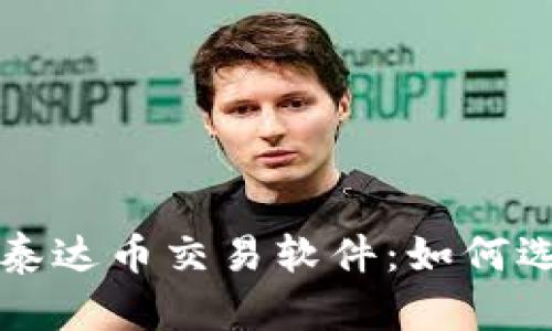 全面解析泰达币交易软件：如何选择与使用