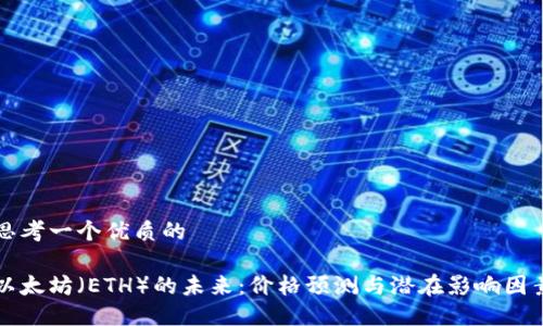 思考一个优质的

以太坊（ETH）的未来：价格预测与潜在影响因素