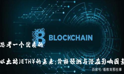 思考一个优质的

以太坊（ETH）的未来：价格预测与潜在影响因素