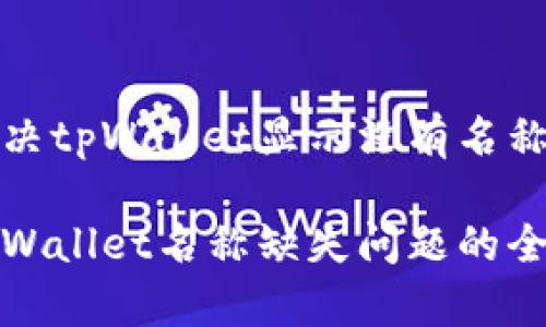如何解决tpWallet显示没有名称的问题

解决tpWallet名称缺失问题的全面指南