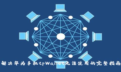 解决华为手机tpWallet无法使用的完整指南
