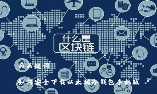 与关键词

如何安全下载以太坊冷钱包手机版