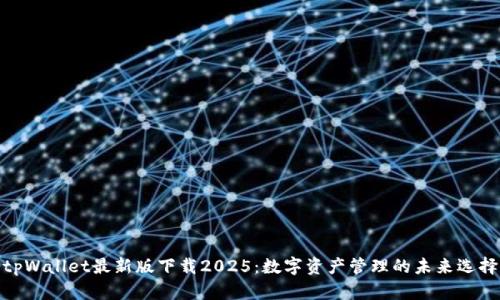 tpWallet最新版下载2025：数字资产管理的未来选择