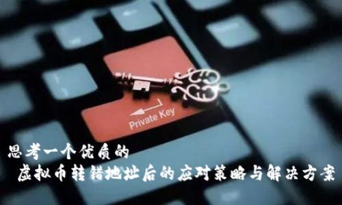 思考一个优质的  
 虚拟币转错地址后的应对策略与解决方案