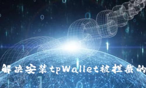 如何解决安装tpWallet被拦截的问题