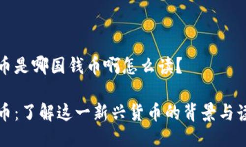 波币是哪国钱币啊怎么读？

波币：了解这一新兴货币的背景与读音