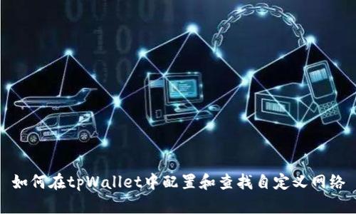 如何在tpWallet中配置和查找自定义网络
