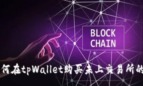 :
如何在tpWallet购买未上交易所的币