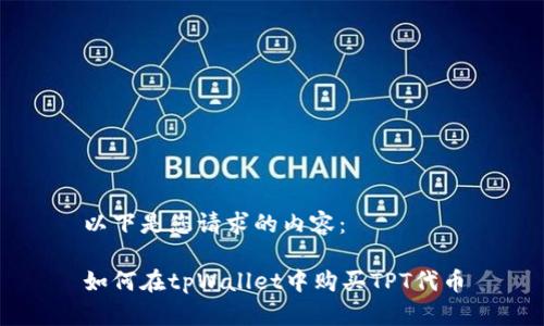 以下是您请求的内容：

如何在tpWallet中购买TPT代币