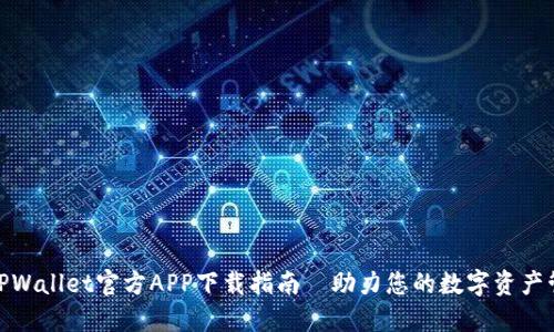 : TPWallet官方APP下载指南—助力您的数字资产管理