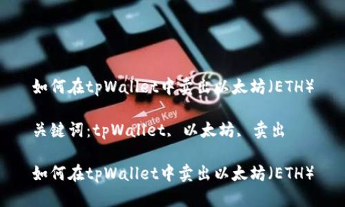 如何在tpWallet中卖出以太坊（ETH）

关键词：tpWallet, 以太坊, 卖出

如何在tpWallet中卖出以太坊（ETH）