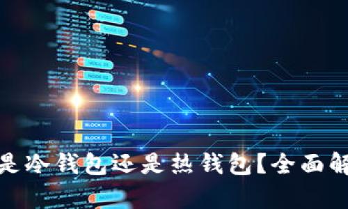 火币钱包是冷钱包还是热钱包？全面解析与比较