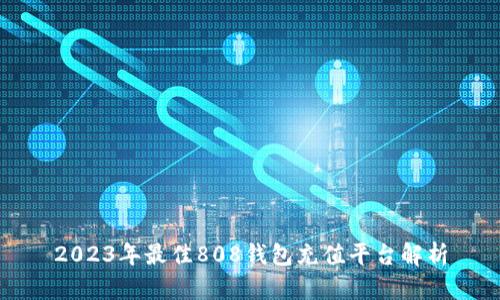2023年最佳808钱包充值平台解析