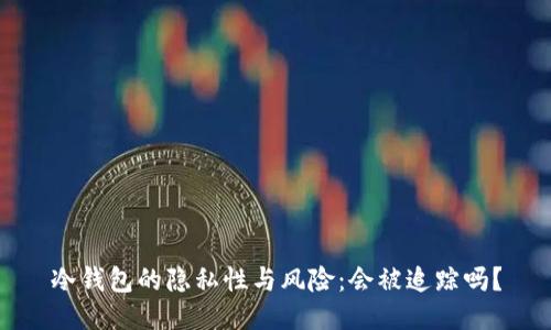 冷钱包的隐私性与风险：会被追踪吗？