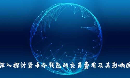 : 深入探讨货币冷钱包的交易费用及其影响因素