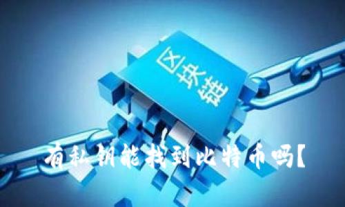 有私钥能找到比特币吗？