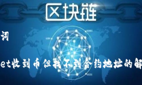 和关键词

tpWallet收到币但找不到合约地址的解决方案