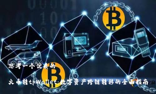 思考一个优质的

火币转tpWallet：数字资产跨链转移的全面指南