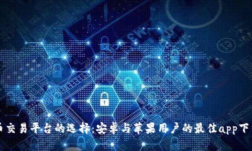 虚拟币交易平台的选择：安卓与苹果用户的最佳app下载指南