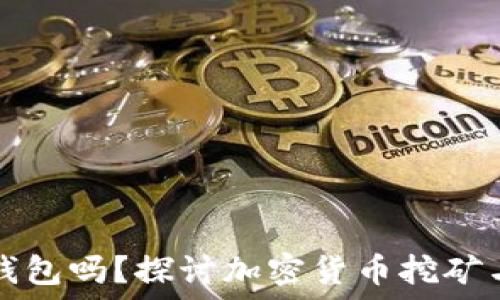   
挖矿是挖到冷钱包吗？探讨加密货币挖矿与冷钱包的关系