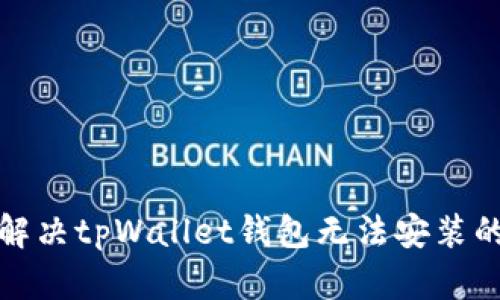 如何解决tpWallet钱包无法安装的问题
