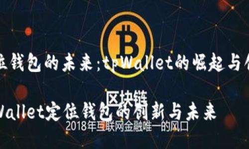 定位钱包的未来：tpWallet的崛起与创新

tpWallet定位钱包的创新与未来