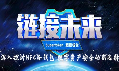 深入探讨NFC冷钱包：数字资产安全的新选择