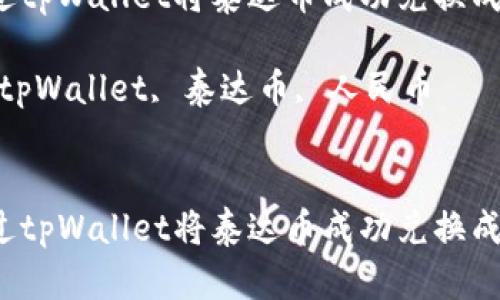 如何通过tpWallet将泰达币成功兑换成人民币？

关键词：tpWallet, 泰达币, 人民币


如何通过tpWallet将泰达币成功兑换成人民币？